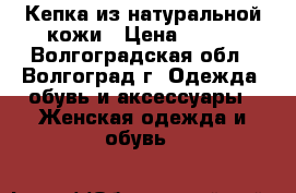 Кепка из натуральной кожи › Цена ­ 550 - Волгоградская обл., Волгоград г. Одежда, обувь и аксессуары » Женская одежда и обувь   